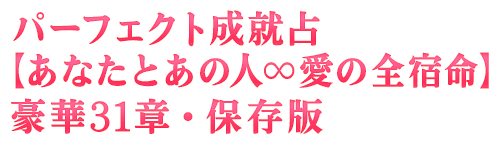 パーフェクト成就占【あなたとあの人∞愛の全宿命】豪華31章・保存版 パーフェクト成就占【あなたとあの人∞愛の全宿命】豪華31章・保存版
