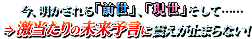 今、明かされる「前世」、「現世」そして…… ⇒激当たりの未来予言に震えが止まらない! 今、明かされる「前世」、「現世」そして…… ⇒激当たりの未来予言に震えが止まらない!